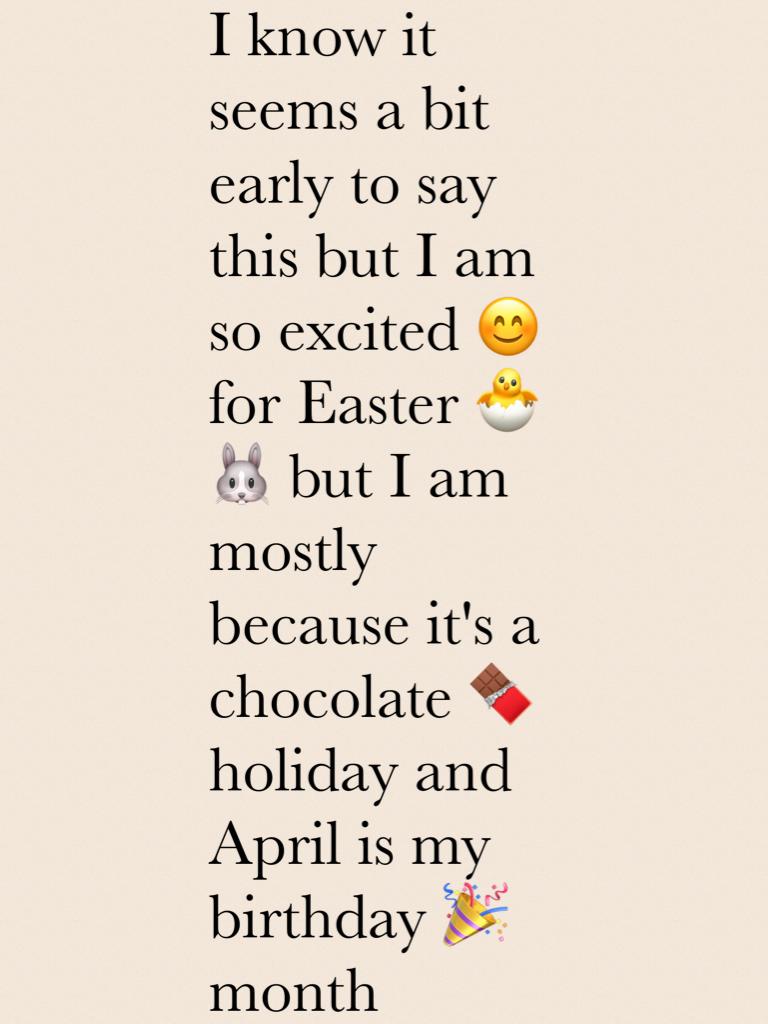 I know it seems a bit early to say this but I am so excited 😊 for Easter 🐣 🐰 but I am mostly because it's a chocolate 🍫 holiday and April is my birthday 🎉 month