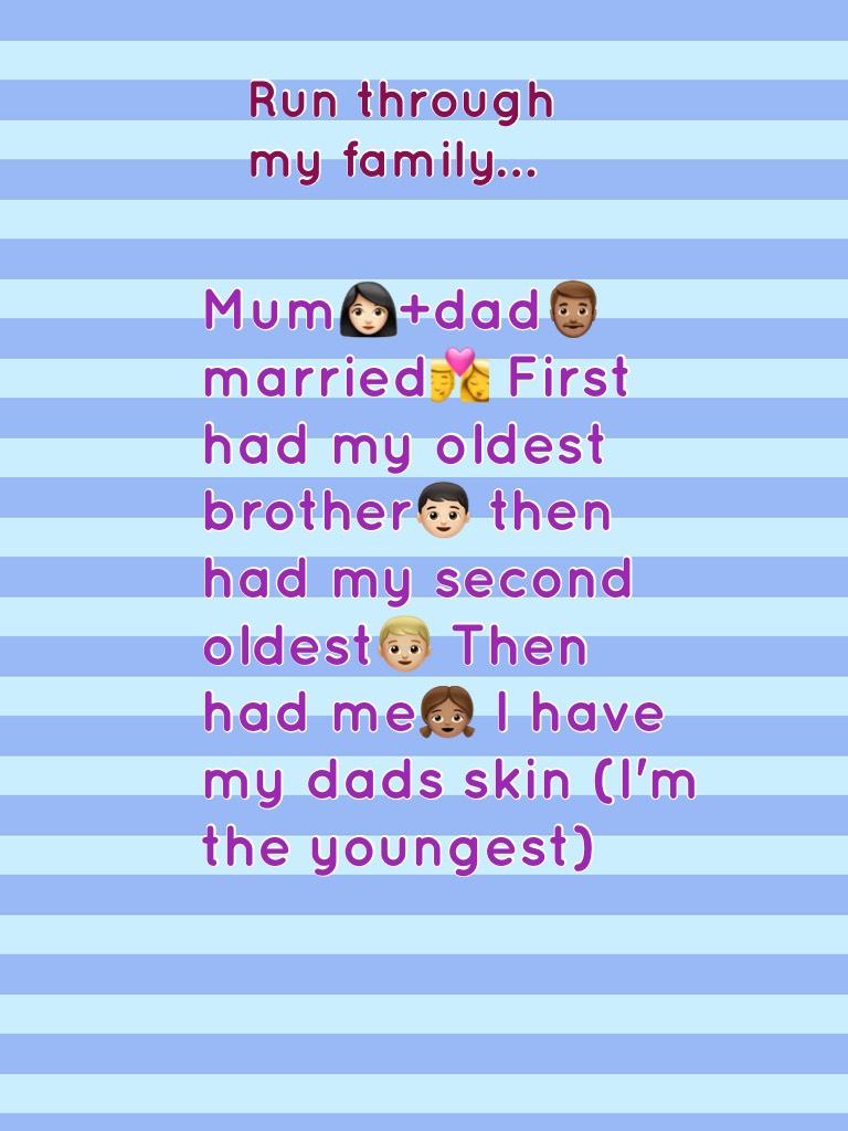 Mum👩🏻+dad👨🏽 married💏 First had my oldest brother👦🏻 then had my second oldest👦🏼 Then had me👧🏽 I have my dads skin (I'm the youngest)