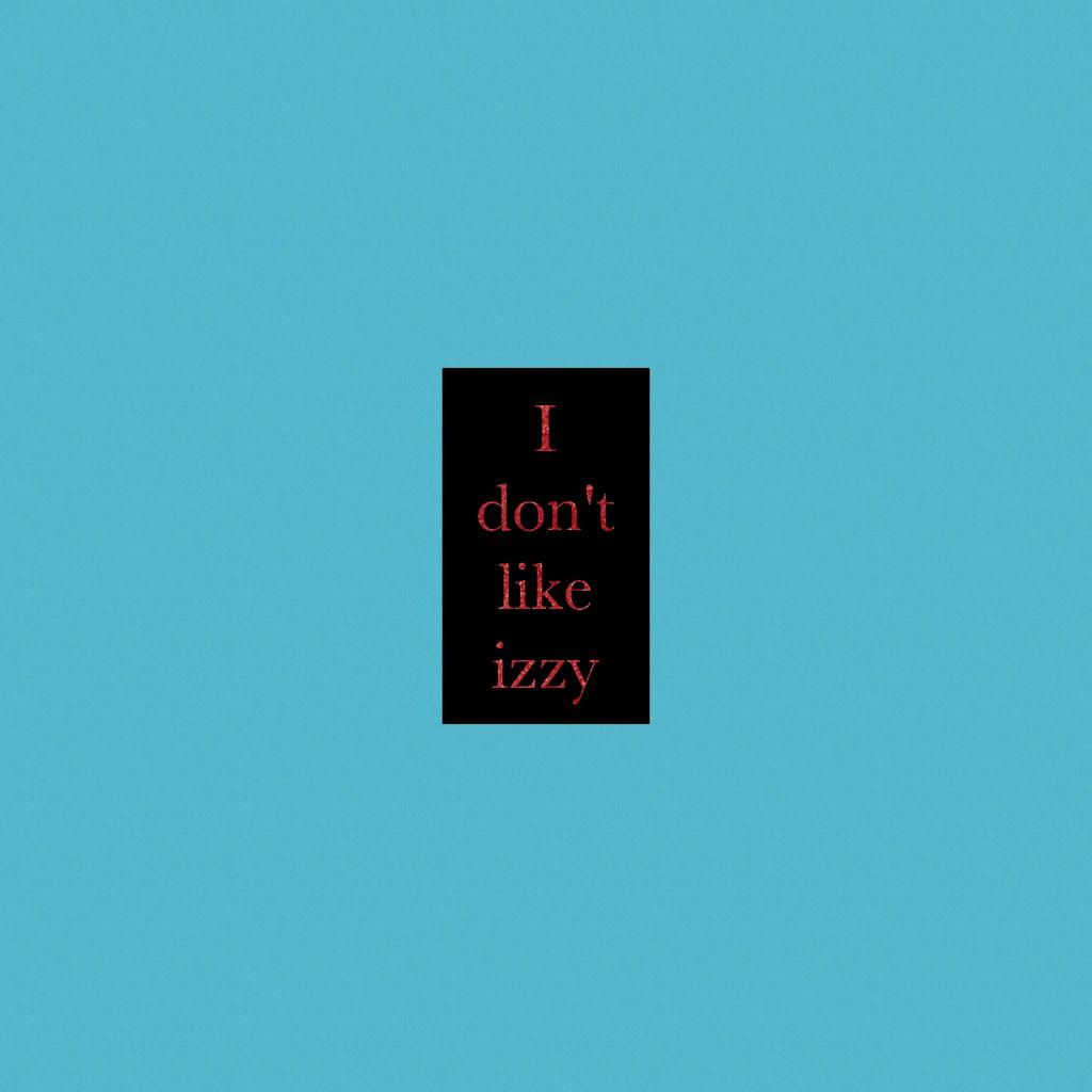 I don't like izzy