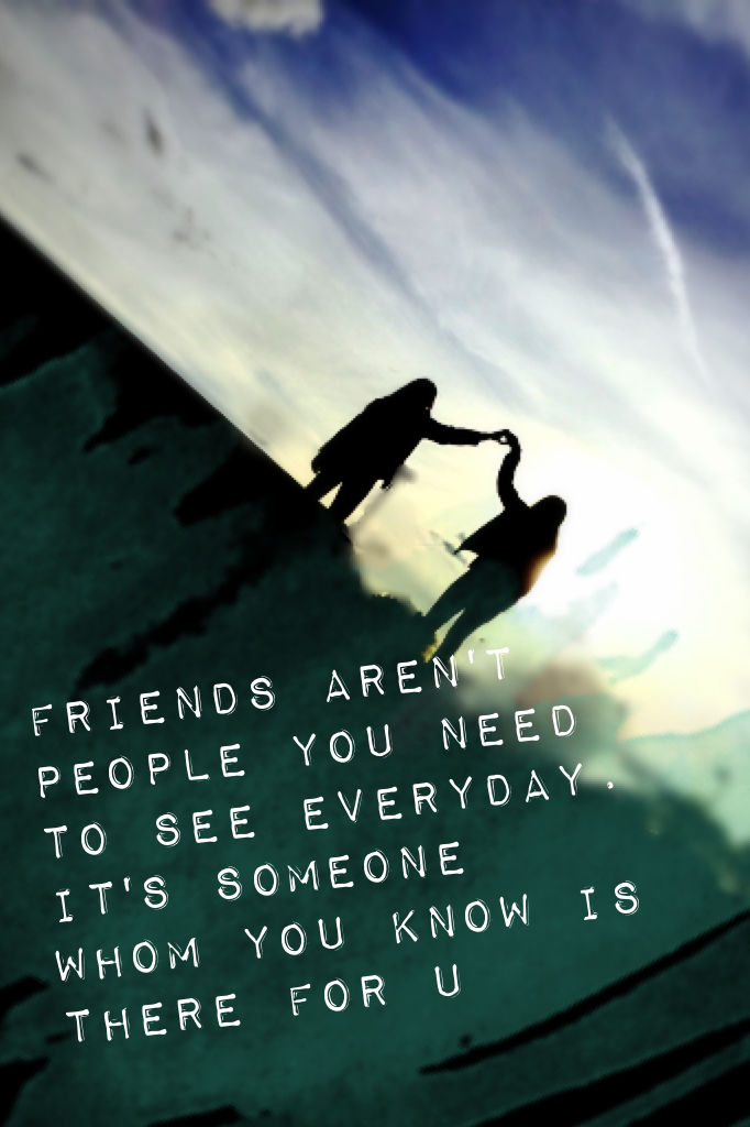 Friends aren't people you need to see everyday. It's someone whom you know is there for u ❤