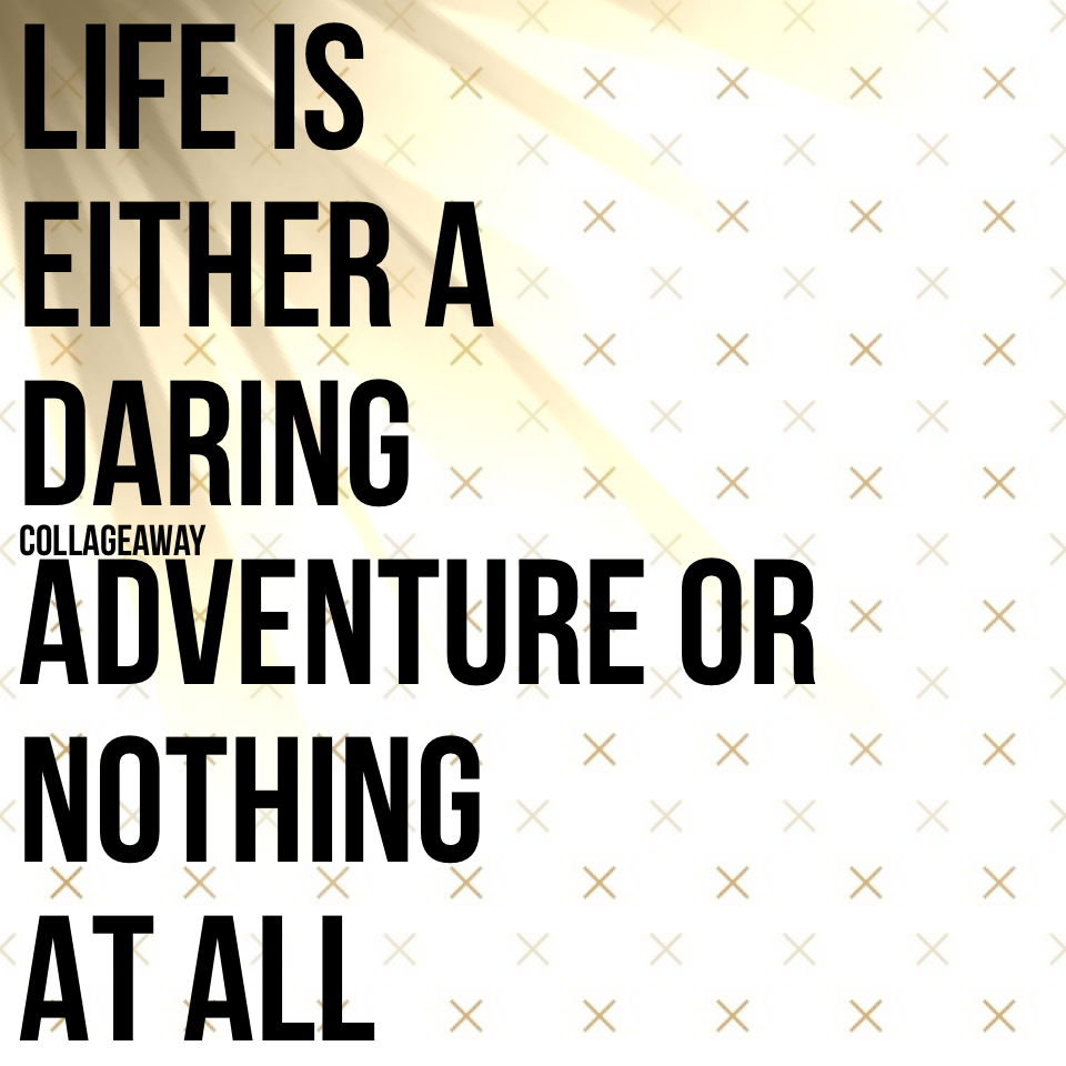 Life is
Either a
Daring
Adventure or
Nothing
At all