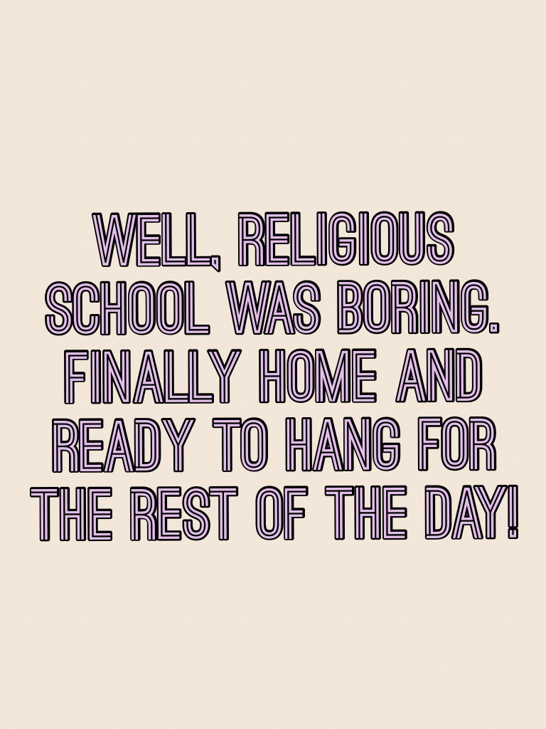 Well, religious school was boring. Finally home and ready to hang for the rest of the day!