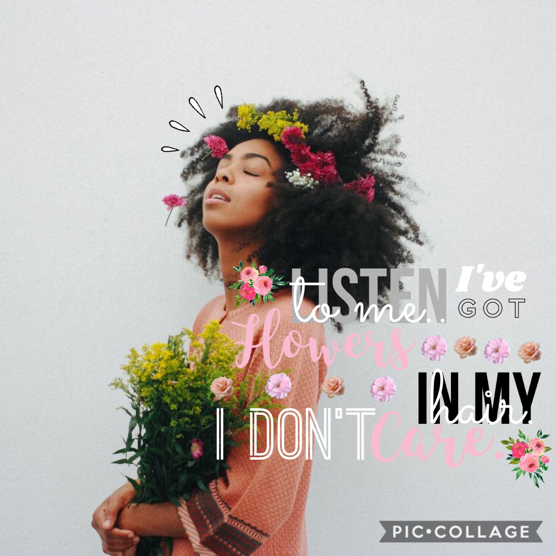 Flowers in my hair, I DON'T CARE!!!