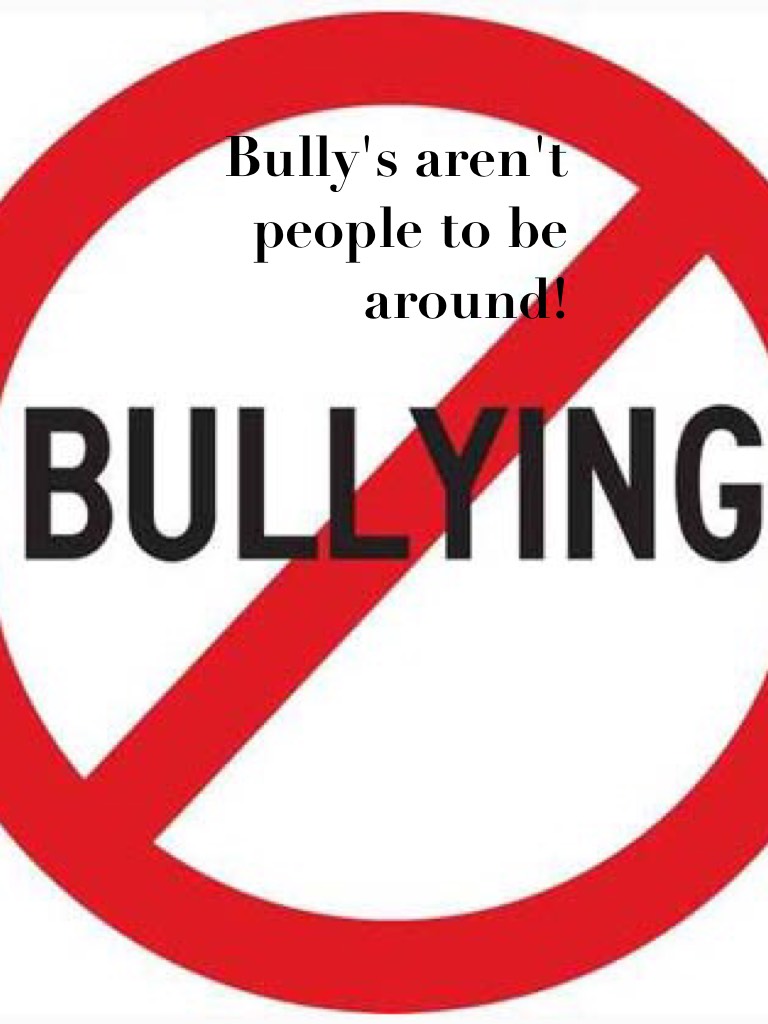 Bully's aren't people to be around!