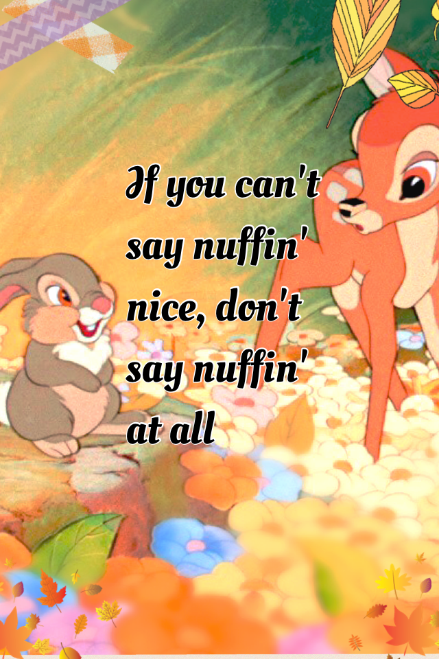 If you can't say nuffin' nice, don't say nuffin' at all 