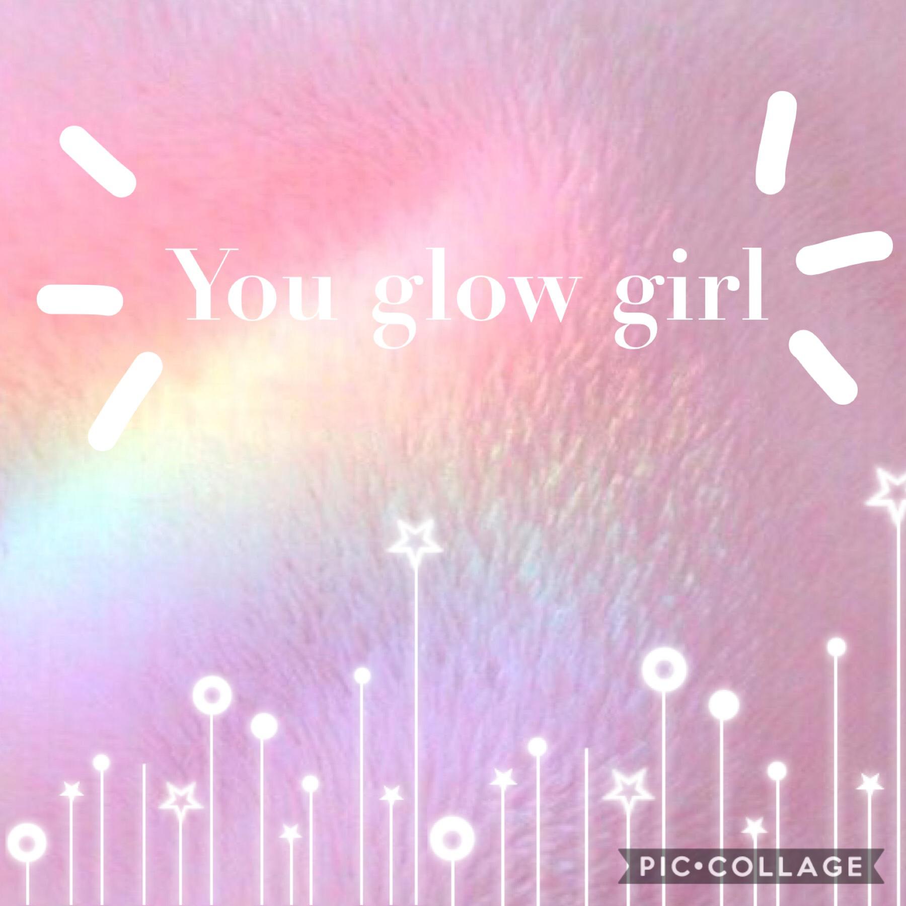 U glow girl!