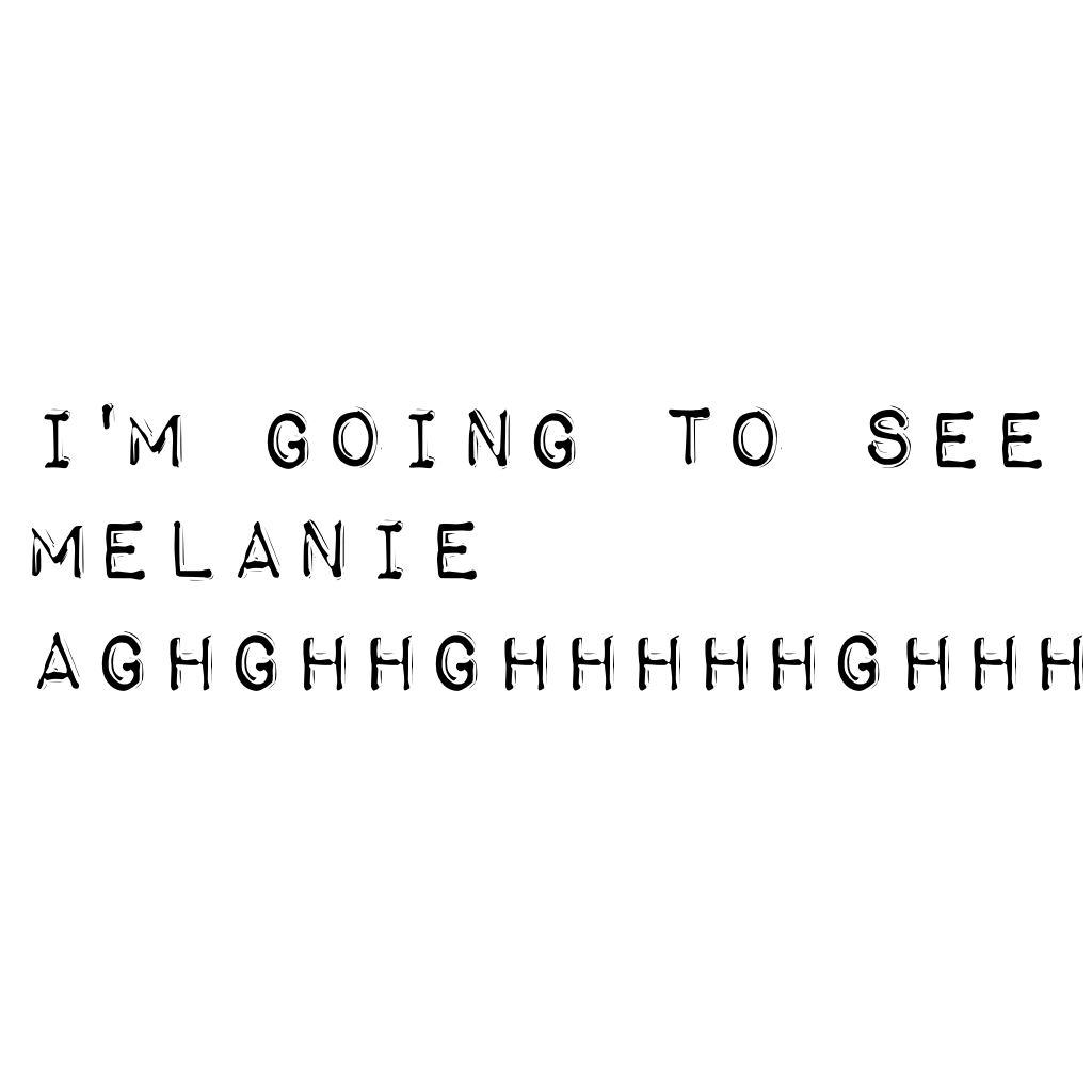 I'm going to see Melanie aghghhghhhhhghhh