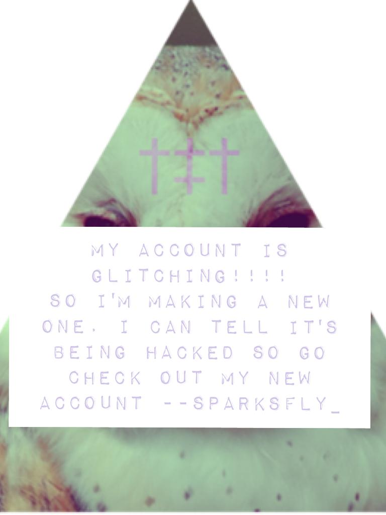 My account is glitching!!!!
So I'm making a new one. I can tell it's being hacked so go check out my new account --sparksfly_