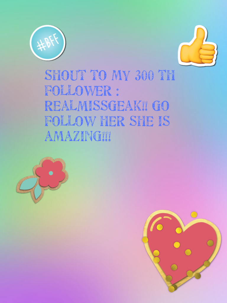 Shout to my 300 th follower : RealMissGeak!! Go follow her she is amazing!!!