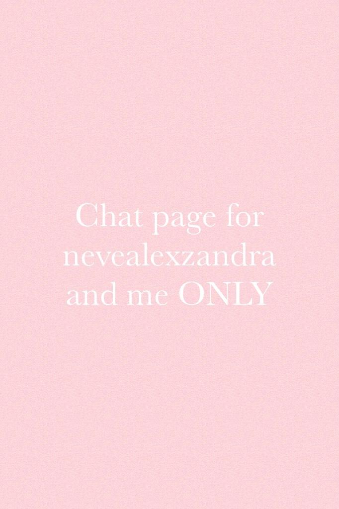 Chat page for nevealexzandra and me ONLY