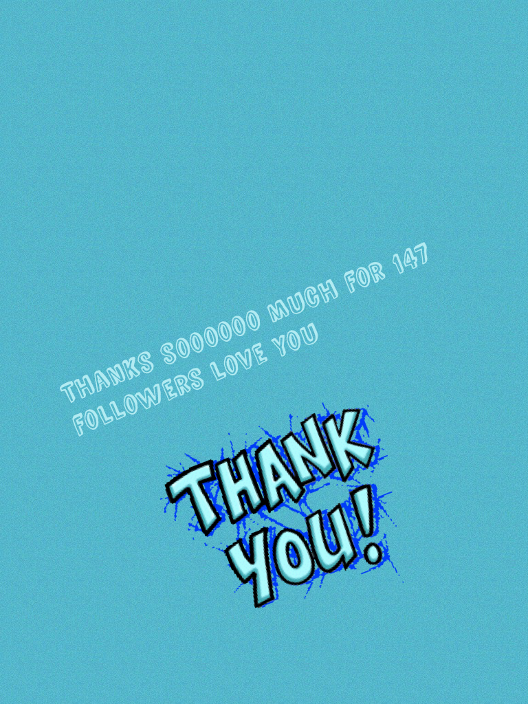 Thanks soooooo much for 147 followers love you