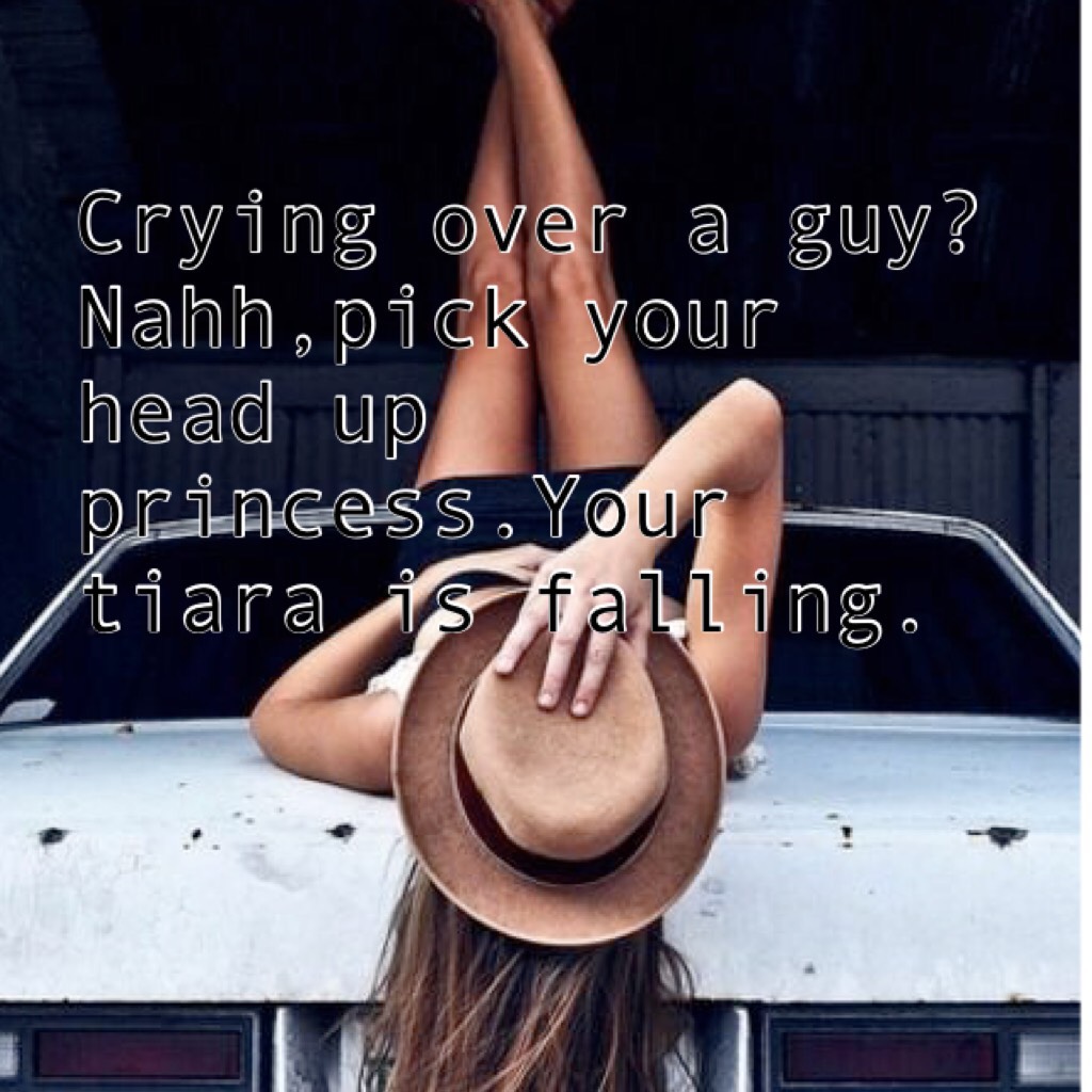 Crying over a guy? Nahh,pick your head up princess.Your tiara is falling.😇