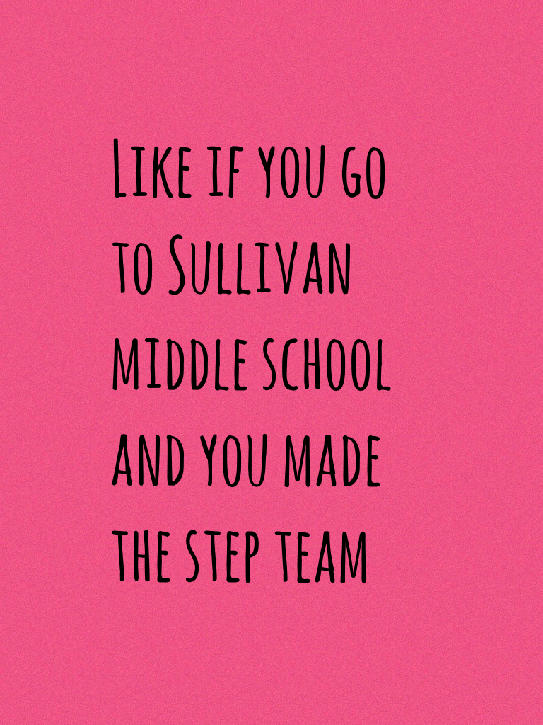 Like if you go to Sullivan middle school and you made the step team