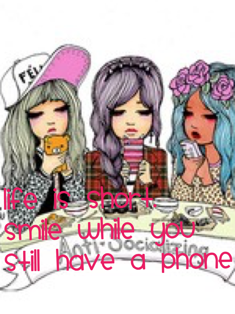 Life is short.
Smile while you
Still have a phone