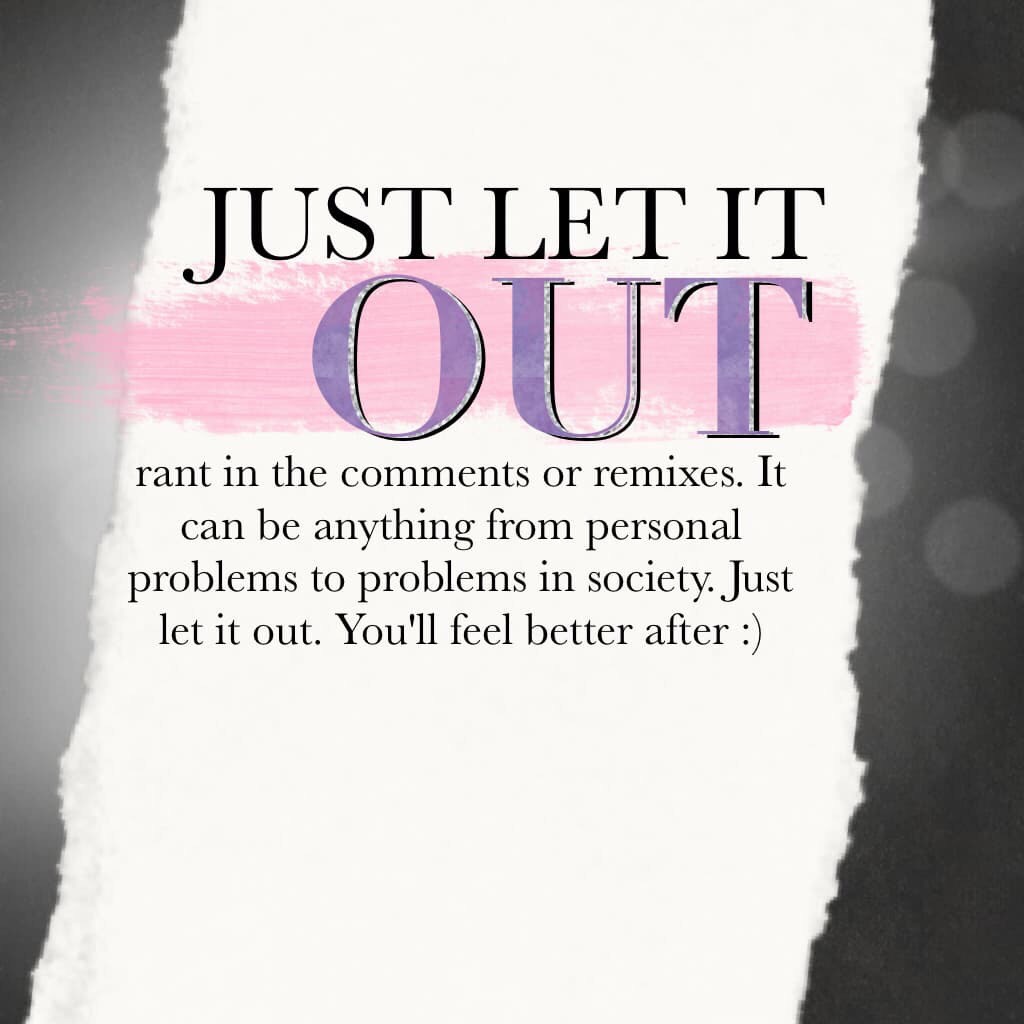 💕Just Let it Out💕Reposting because why not? Ranting and letting out is a good for you 👍🏻⭐️♦️(Plus I have nothing really to post... Anybody have any ideas on what to post?😅)
