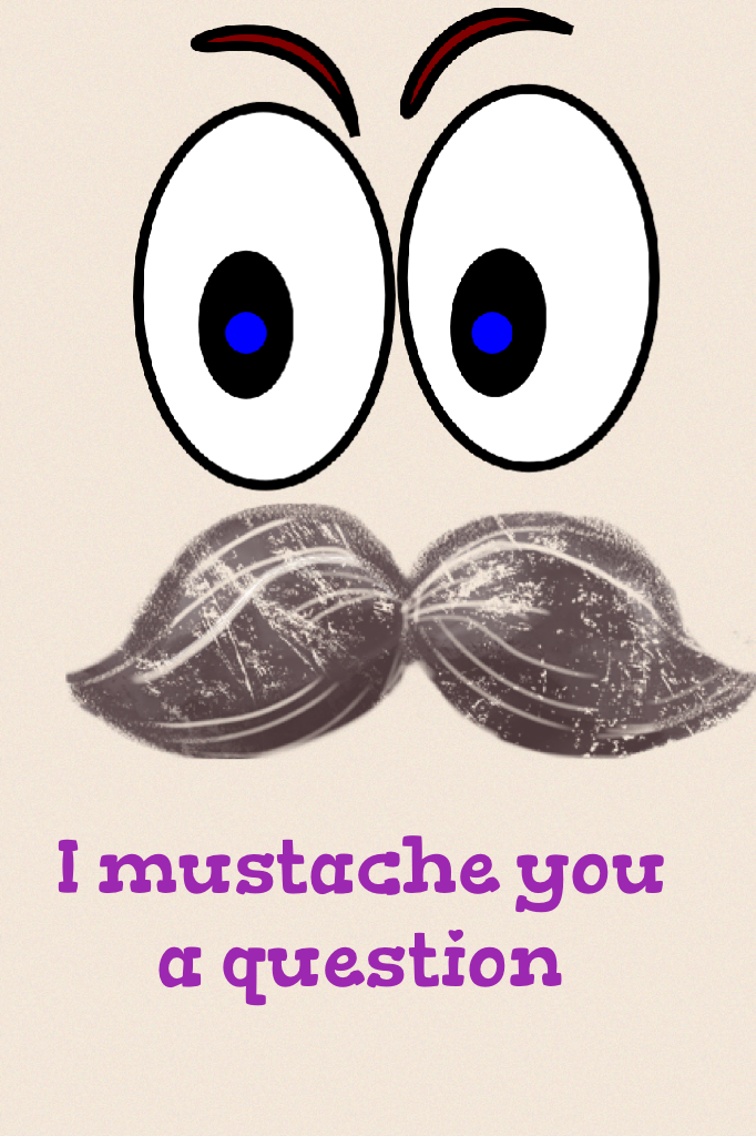 I mustache you a question 