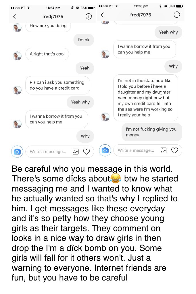 Be careful who you message in this world. There's some dîcks about😂 btw he started messaging me and I wanted to know what he actually wanted so that's why I replied to him. I get messages like these everyday and it's so petty how they choose young girls a