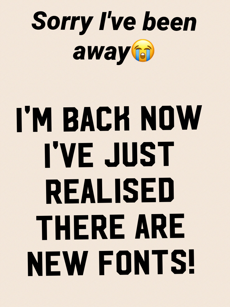 I'm back now I've just realised there are new fonts!