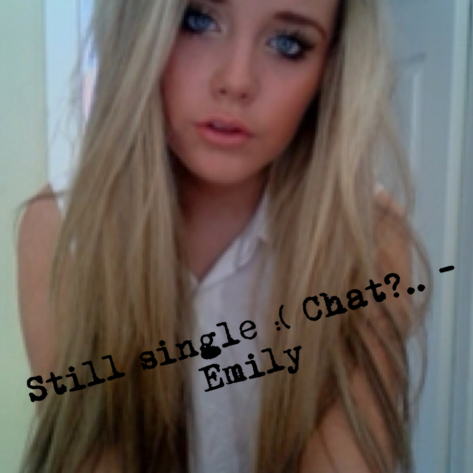 Still single :( Chat?.. -Emily