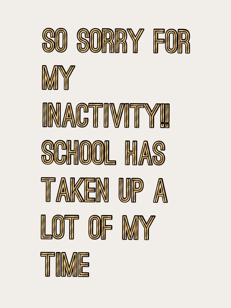 So sorry for my inactivity!! School has taken up a lot of my time