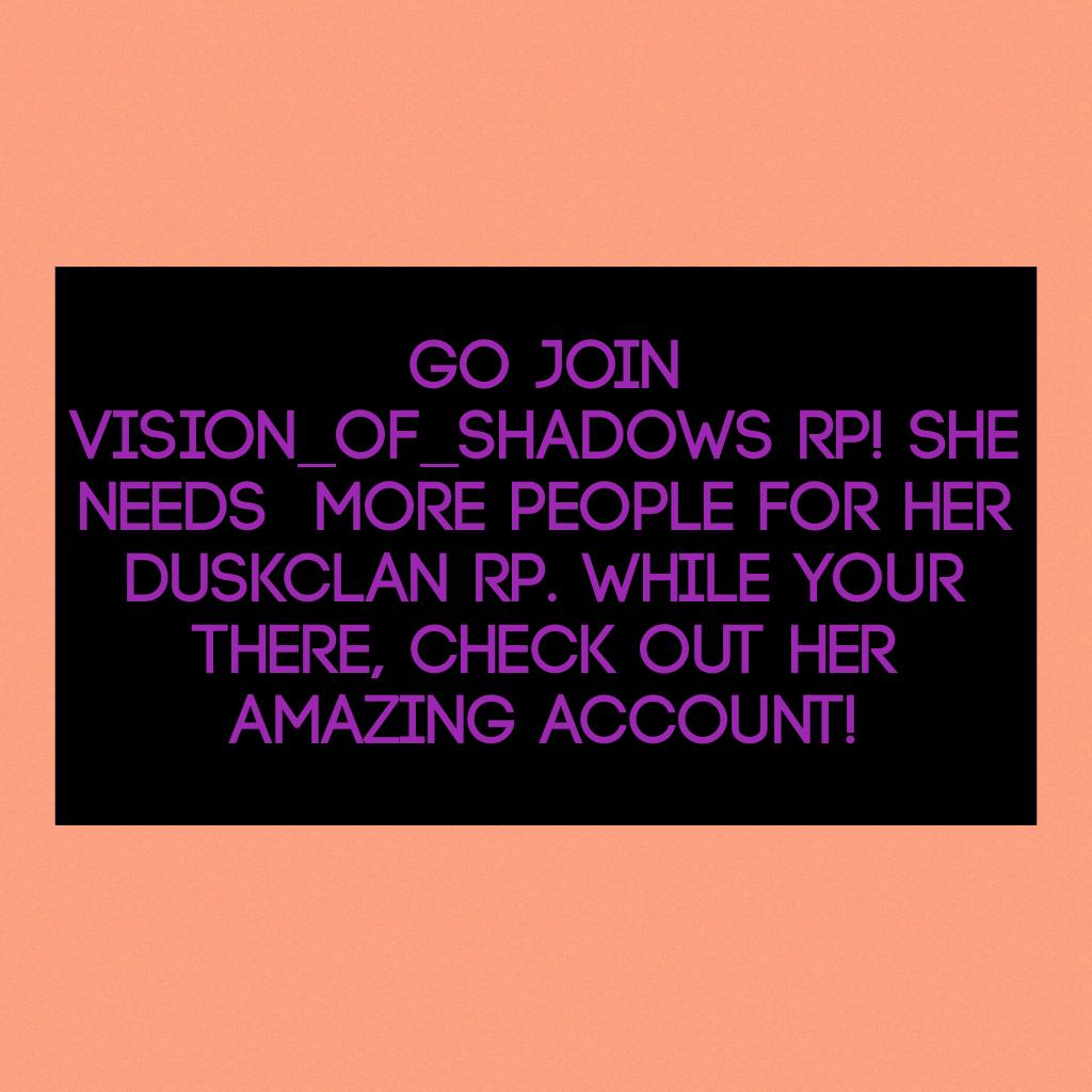 Go join vision_of_shadows Rp! She needs  more people for her Duskclan Rp. While your there, check out her amazing account!