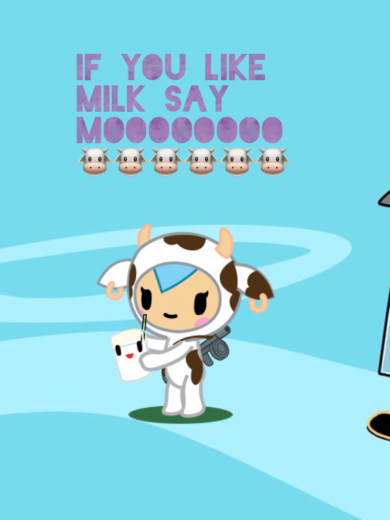 If you like milk say moooooooo 🐮🐮🐮🐮🐮🐮