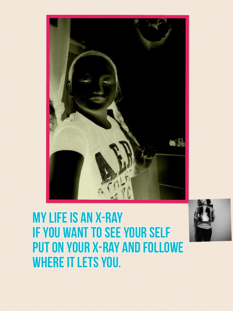 My life is an X-ray 
If you want to see your self
Put on your X-ray and followe where it lets you.