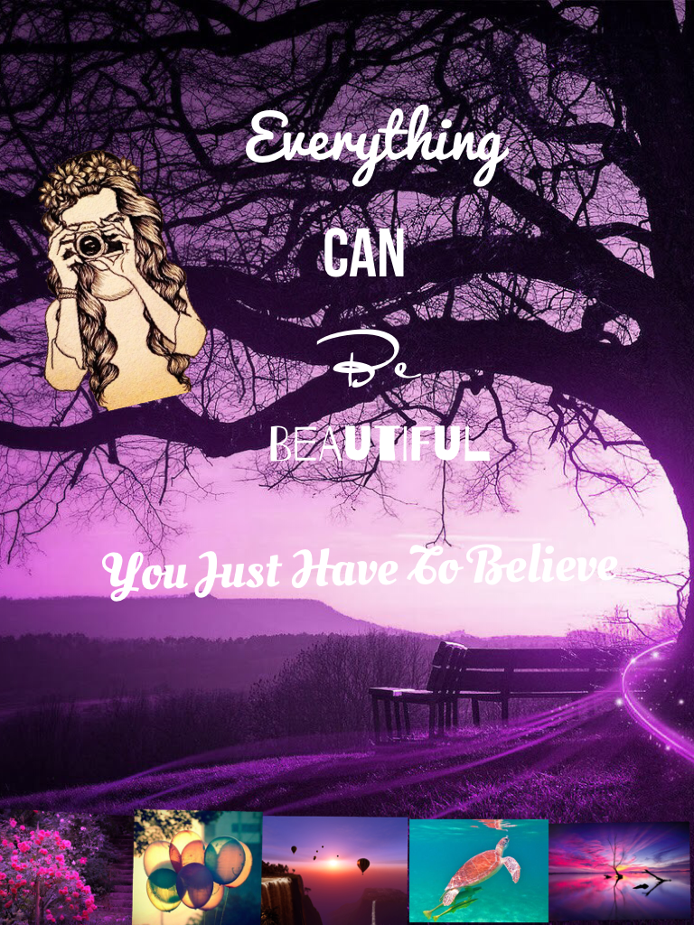 Everything
Can
Be
Beautiful
You just have to believe
