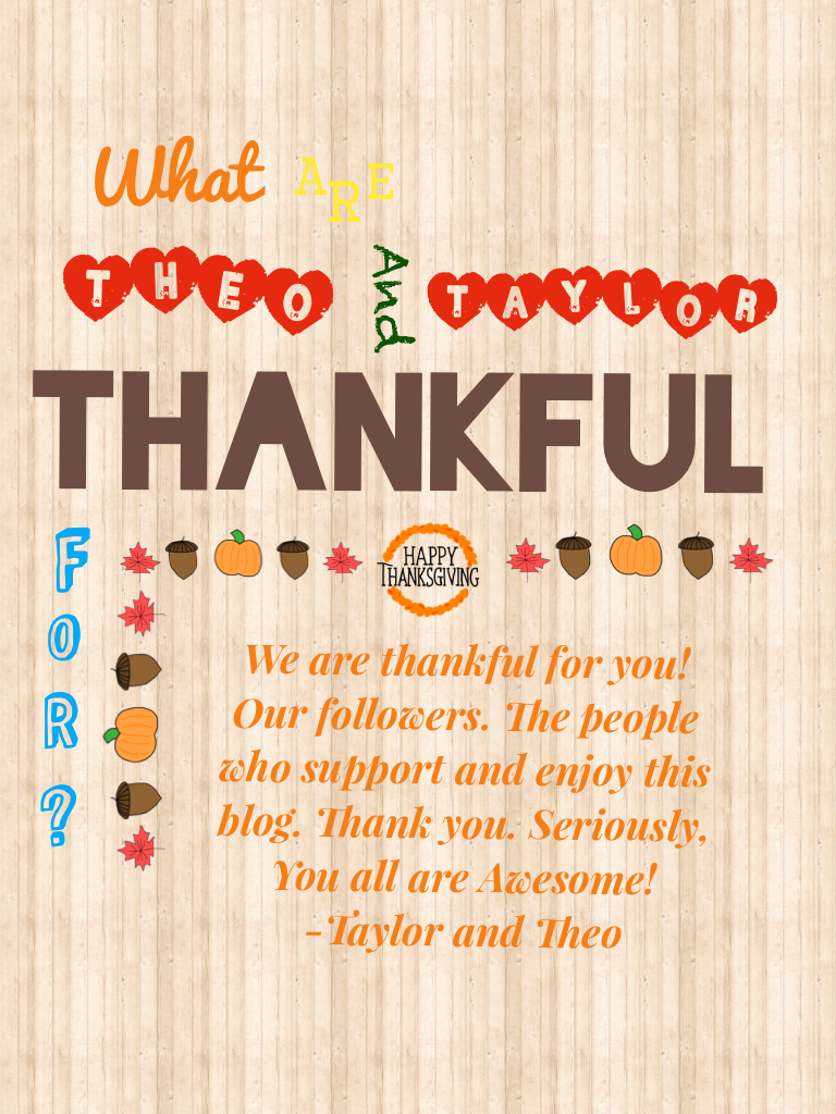 What are we thankful for? You guys! What are you all thankful for?