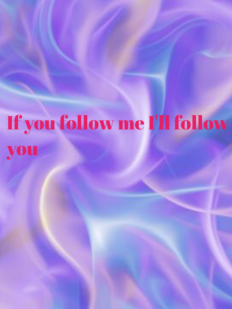 If you follow me I'll follow you!!!!!!!!