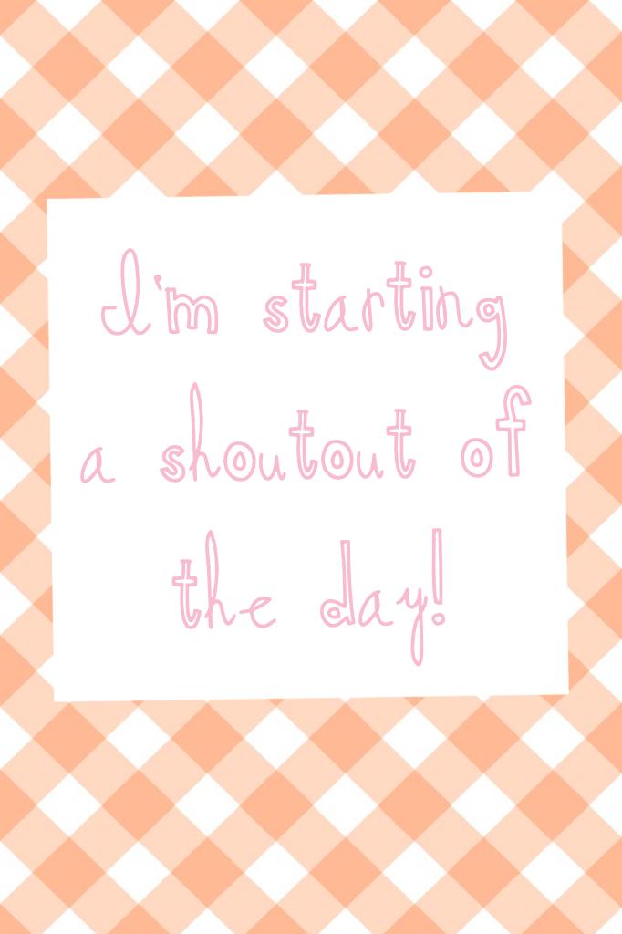 I'm starting a shoutout of the day!