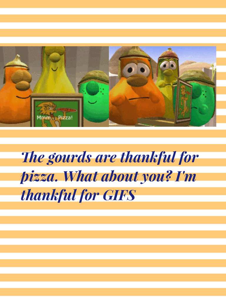 The gourds are thankful for pizza. What about you? I'm thankful for GIFS