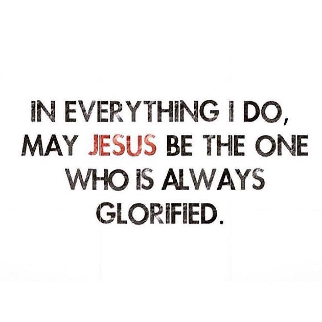IN everything I do I want to do it for Jesus, not my own glory. Help me Lord to do so