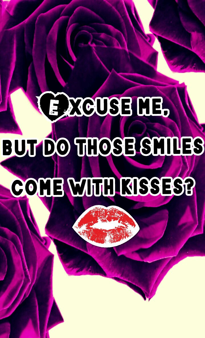  Excuse me,
but do those smiles
come with kisses?