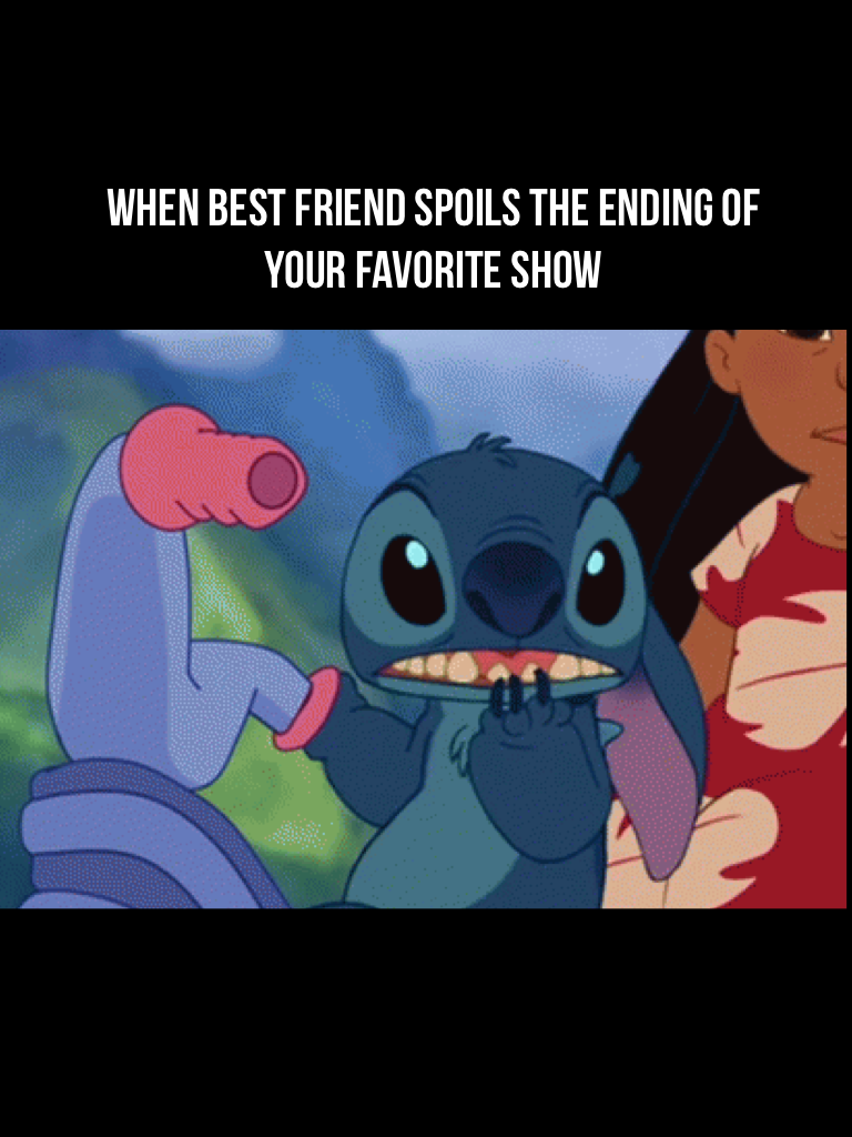 When best friend spoils the ending of your favorite show😂
