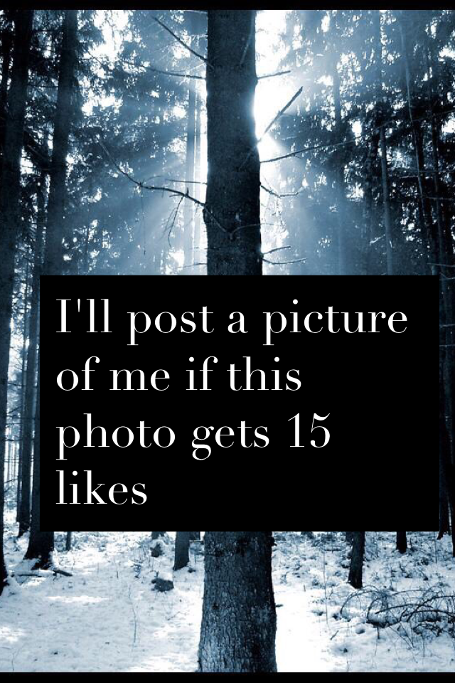 I'll post a picture of me if this photo gets 15 likes