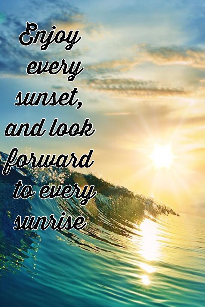 
Enjoy every sunset, and look forward to every sunrise
