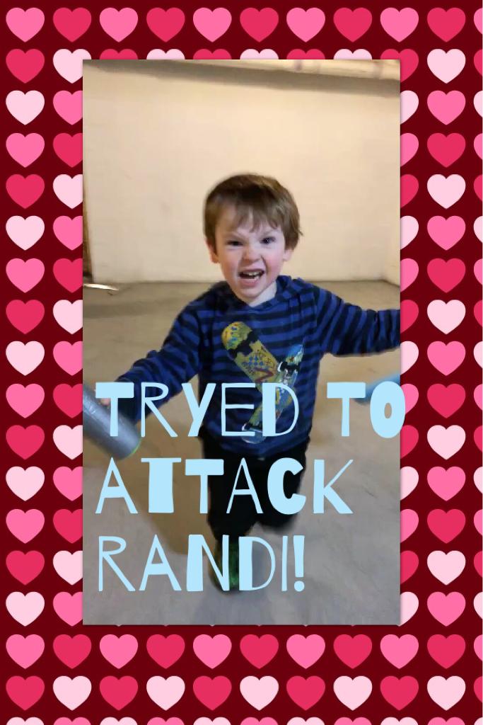 Tryed to attack Randi!