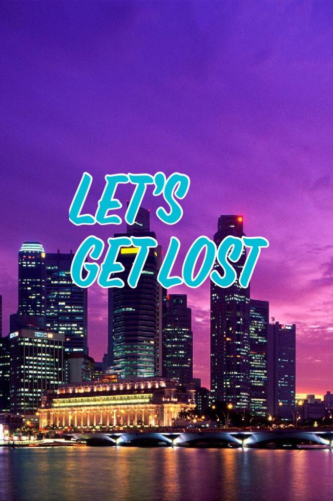 Let’s get lost!!!!