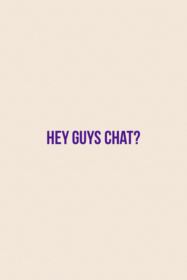 Hey guys chat?