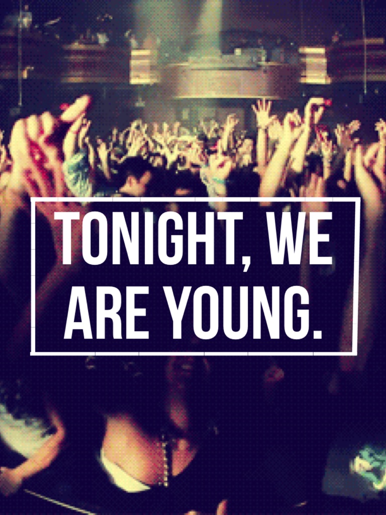 tonight, we are young.