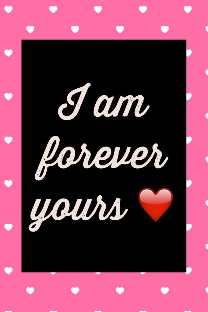 I am forever yours ❤️
