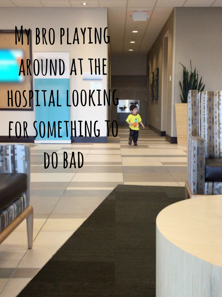 My bro playing around at the hospital looking for something to do bad