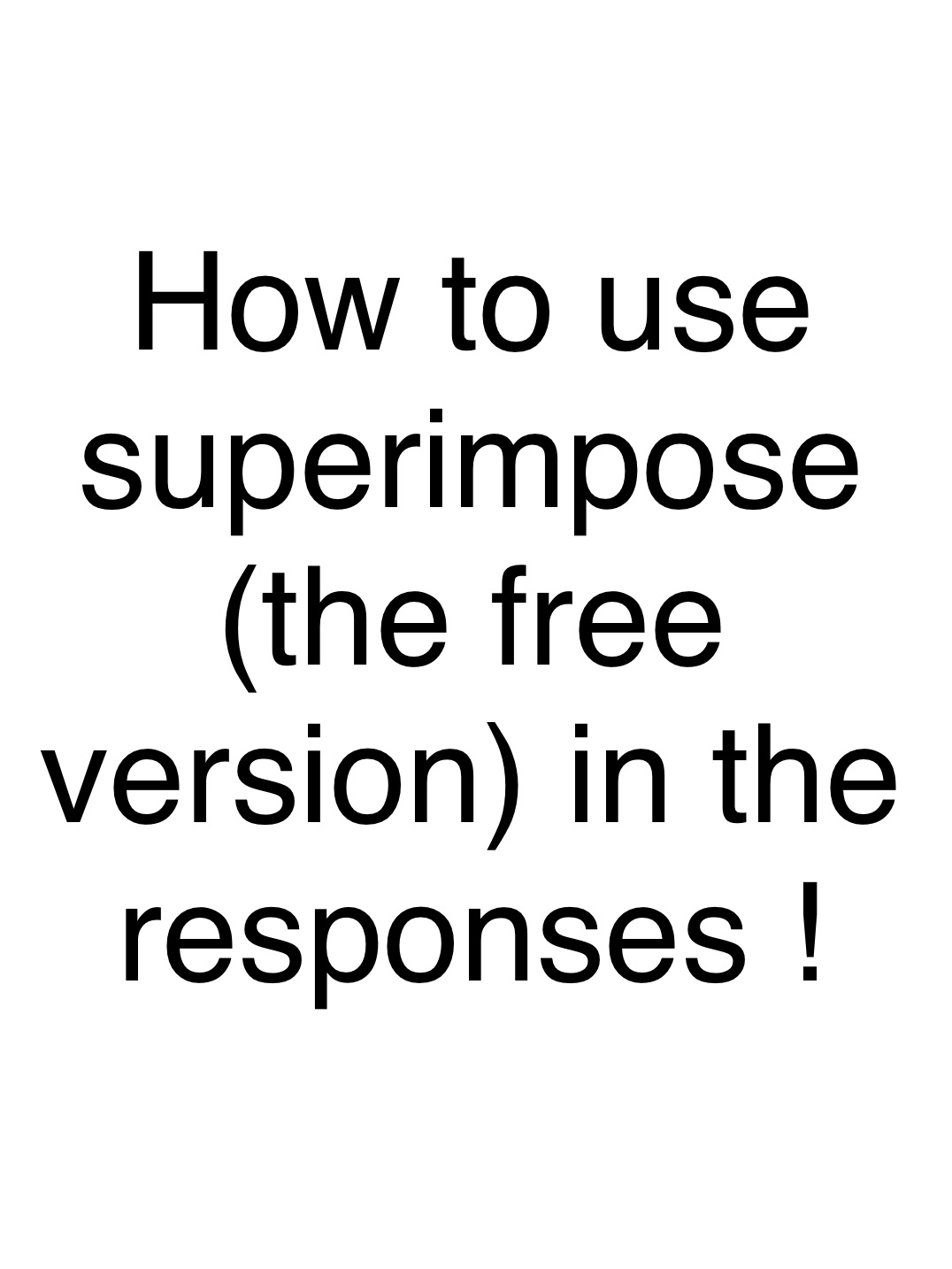 How to use superimpose (the free version) in the responses !