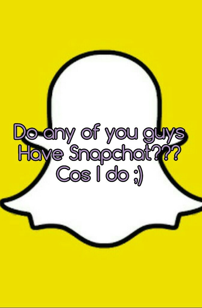 Do any of you guys
Have Snapchat???
Cos I do ;)