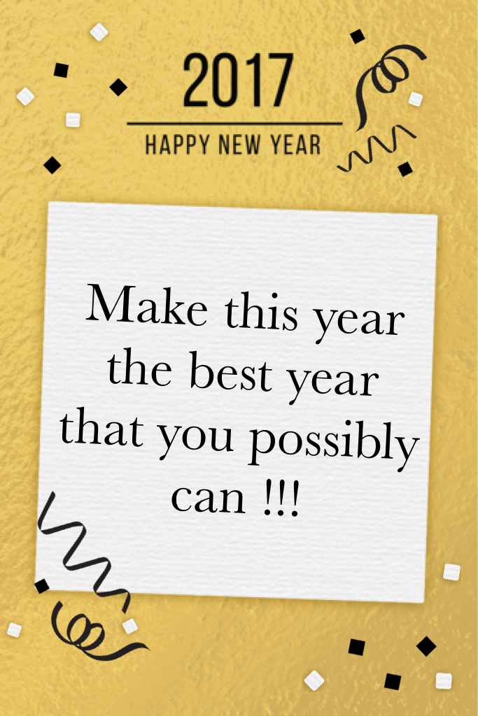 Make this year the best year that you possibly can !!!