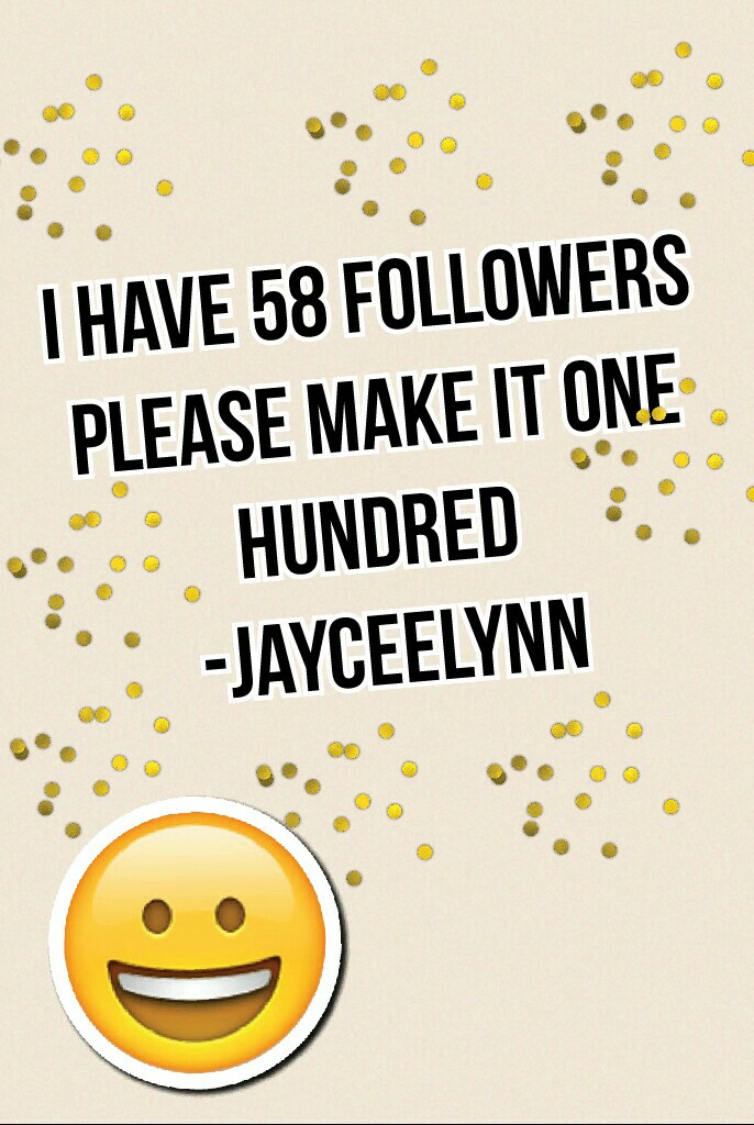 I have 58 followers
 please make it one 
hundred 
-jayceelynn if u follow me I will make a special collage for u 