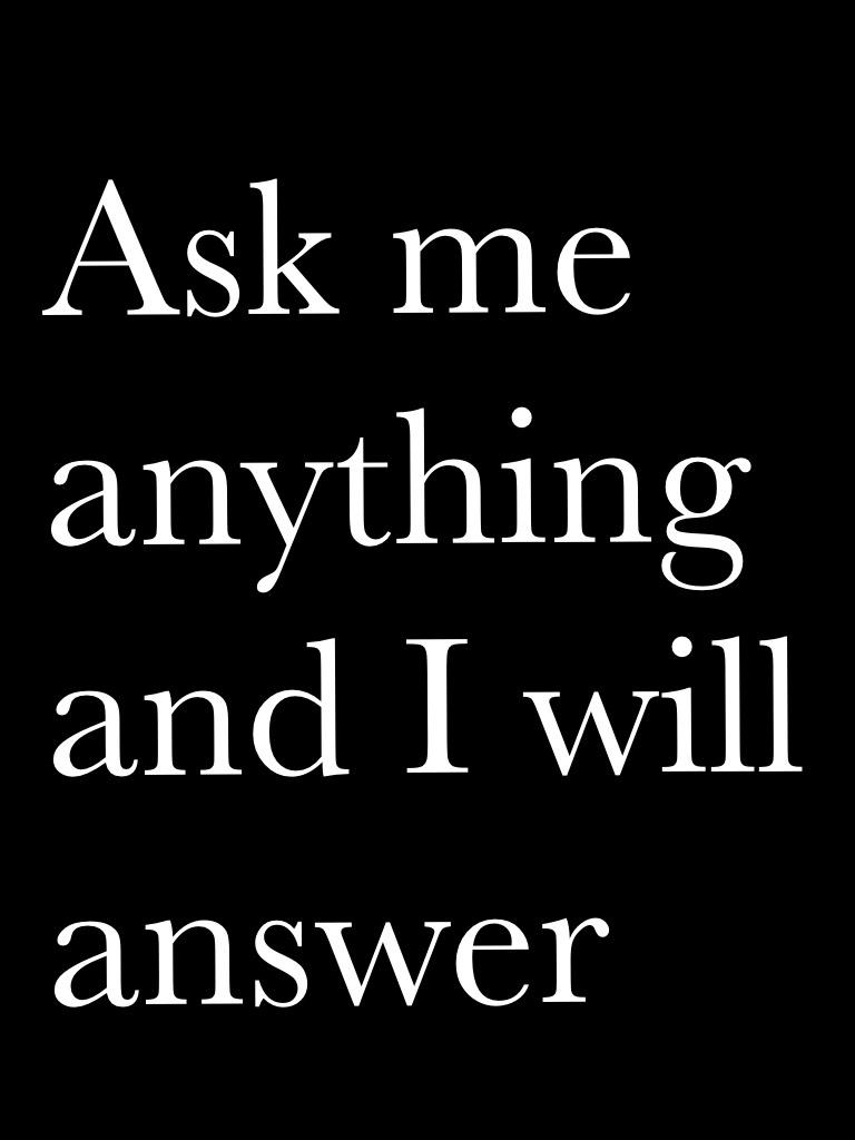 Ask me anything and I will answer 