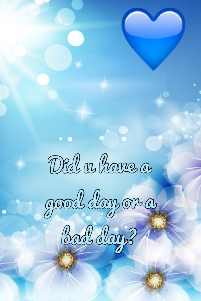 Did u have a good day or a bad day?