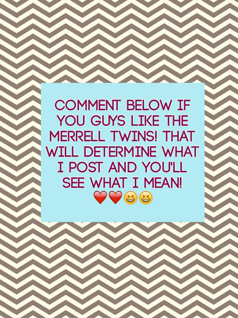 Comment below if you guys like the merrell twins! That will determine what I post and you'll see what I mean!❤️❤️😆😆